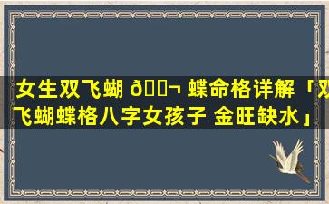 女生双飞蝴 🐬 蝶命格详解「双飞蝴蝶格八字女孩子 金旺缺水」